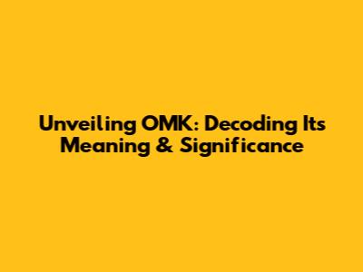 Unveiling OMK: Decoding Its Meaning & Significance