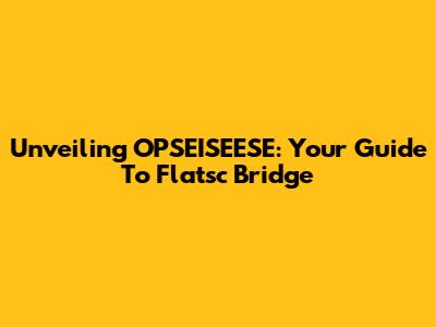 Unveiling OPSEISEESE: Your Guide To Flatsc Bridge