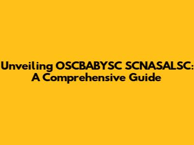 Unveiling OSCBABYSC SCNASALSC: A Comprehensive Guide