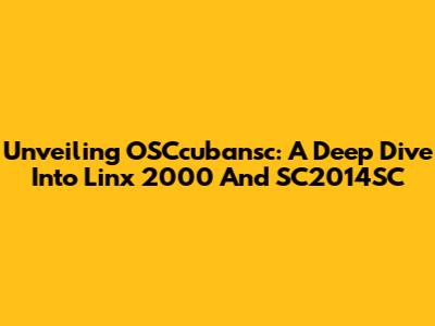Unveiling OSCcubansc: A Deep Dive Into Linx 2000 And SC2014SC
