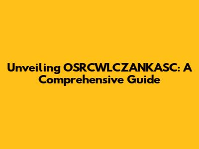 Unveiling OSRCWLCZANKASC: A Comprehensive Guide