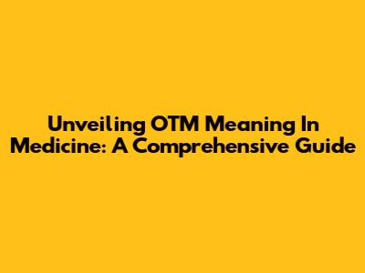 Unveiling OTM Meaning In Medicine: A Comprehensive Guide