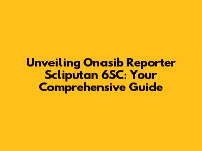 Unveiling Onasib Reporter Scliputan 6SC: Your Comprehensive Guide