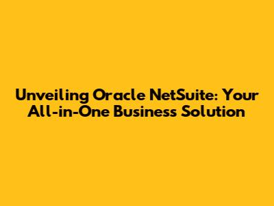 Unveiling Oracle NetSuite: Your All-in-One Business Solution