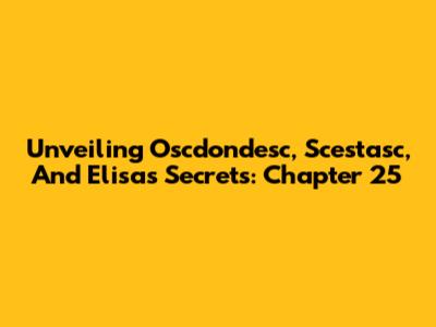 Unveiling Oscdondesc, Scestasc, And Elisa's Secrets: Chapter 25