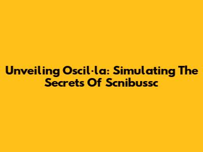 Unveiling Oscil·la: Simulating The Secrets Of Scnibussc