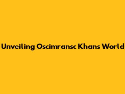 Unveiling Oscimransc Khan's World