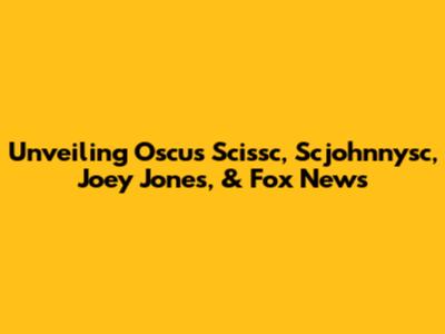 Unveiling Oscus Scissc, Scjohnnysc, Joey Jones, & Fox News
