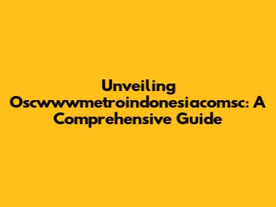 Unveiling Oscwwwmetroindonesiacomsc: A Comprehensive Guide