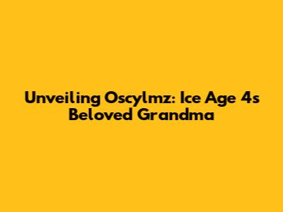 Unveiling Oscylmz: Ice Age 4's Beloved Grandma