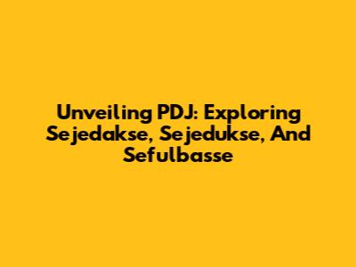 Unveiling PDJ: Exploring Sejedakse, Sejedukse, And Sefulbasse