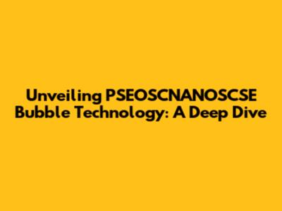Unveiling PSEOSCNANOSCSE Bubble Technology: A Deep Dive