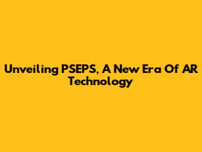 Unveiling PSEPS, A New Era Of AR Technology