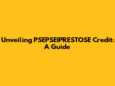 Unveiling PSEPSEIPRESTOSE Credit: A Guide