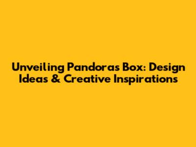 Unveiling Pandora's Box: Design Ideas & Creative Inspirations