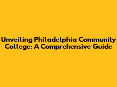 Unveiling Philadelphia Community College: A Comprehensive Guide