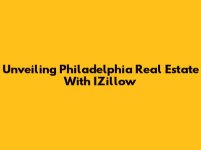 Unveiling Philadelphia Real Estate With IZillow