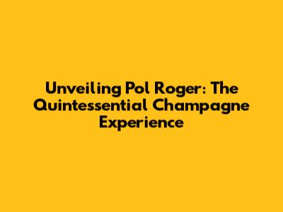 Unveiling Pol Roger: The Quintessential Champagne Experience