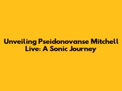 Unveiling Pseidonovanse Mitchell Live: A Sonic Journey