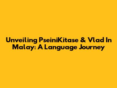 Unveiling PseiniKitase & Vlad In Malay: A Language Journey