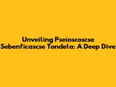 Unveiling Pseioscoscse Sebenficascse Tondela: A Deep Dive