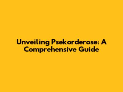 Unveiling Psekorderose: A Comprehensive Guide