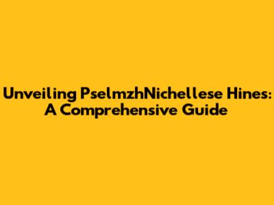 Unveiling PselmzhNichellese Hines: A Comprehensive Guide