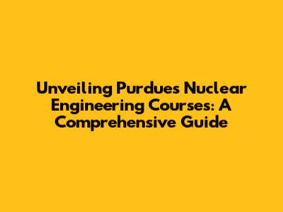 Unveiling Purdue's Nuclear Engineering Courses: A Comprehensive Guide