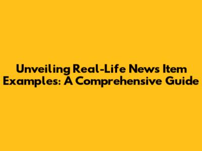 Unveiling Real-Life News Item Examples: A Comprehensive Guide