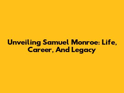 Unveiling Samuel Monroe: Life, Career, And Legacy