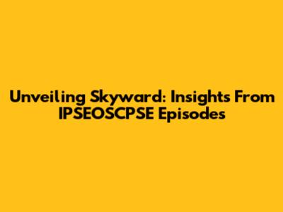 Unveiling Skyward: Insights From IPSEOSCPSE Episodes