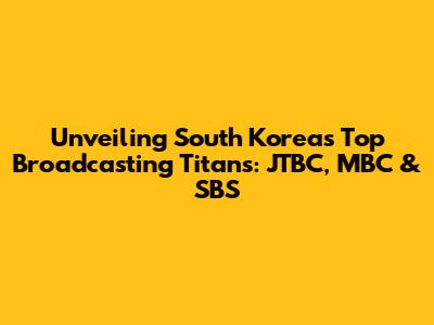 Unveiling South Korea's Top Broadcasting Titans: JTBC, MBC & SBS