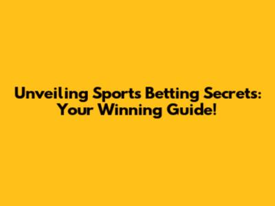 Unveiling Sports Betting Secrets: Your Winning Guide!
