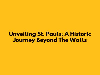Unveiling St. Paul's: A Historic Journey Beyond The Walls