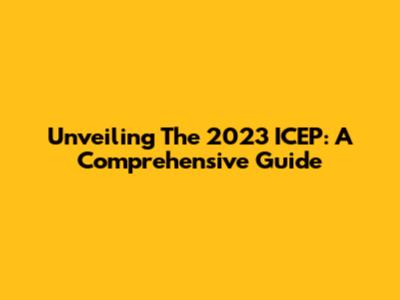 Unveiling The 2023 ICEP: A Comprehensive Guide