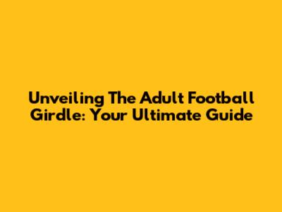 Unveiling The Adult Football Girdle: Your Ultimate Guide