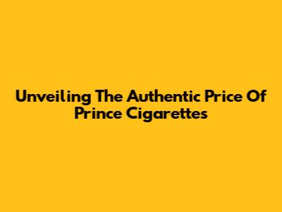 Unveiling The Authentic Price Of Prince Cigarettes