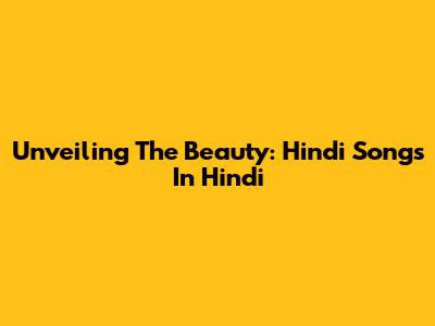Unveiling The Beauty: Hindi Songs In Hindi