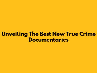 Unveiling The Best New True Crime Documentaries