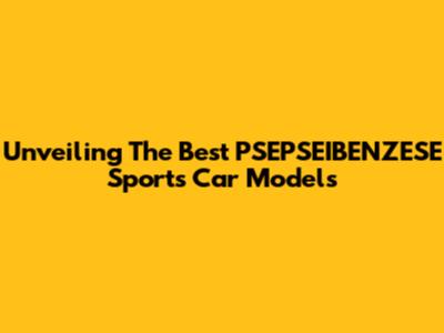 Unveiling The Best PSEPSEIBENZESE Sports Car Models