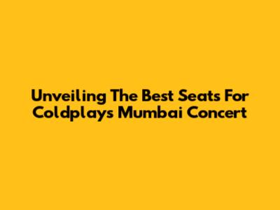 Unveiling The Best Seats For Coldplay's Mumbai Concert
