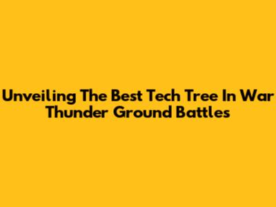 Unveiling The Best Tech Tree In War Thunder Ground Battles