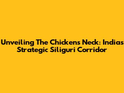 Unveiling The Chicken's Neck: India's Strategic Siliguri Corridor