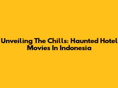 Unveiling The Chills: Haunted Hotel Movies In Indonesia