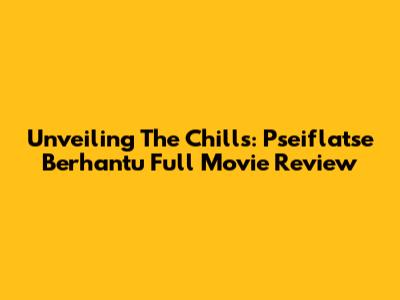 Unveiling The Chills: Pseiflatse Berhantu Full Movie Review