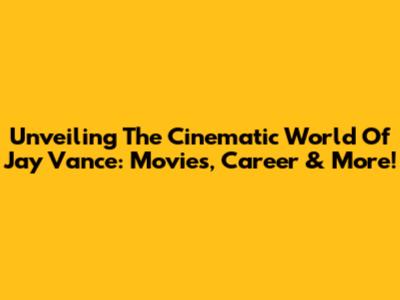 Unveiling The Cinematic World Of Jay Vance: Movies, Career & More!