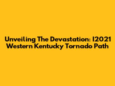 Unveiling The Devastation: I2021 Western Kentucky Tornado Path
