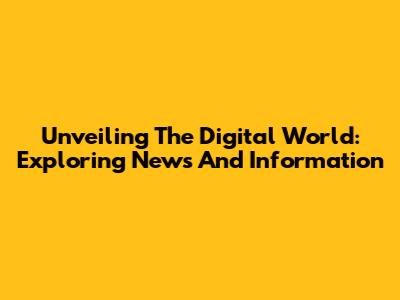 Unveiling The Digital World: Exploring News And Information