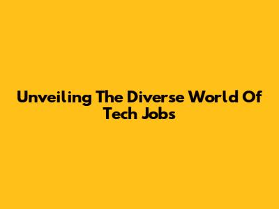 Unveiling The Diverse World Of Tech Jobs