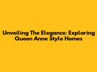 Unveiling The Elegance: Exploring Queen Anne Style Homes